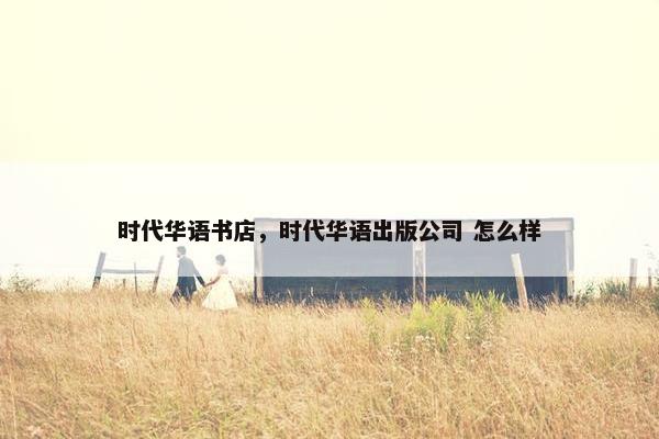 时代华语书店，时代华语出版公司 怎么样