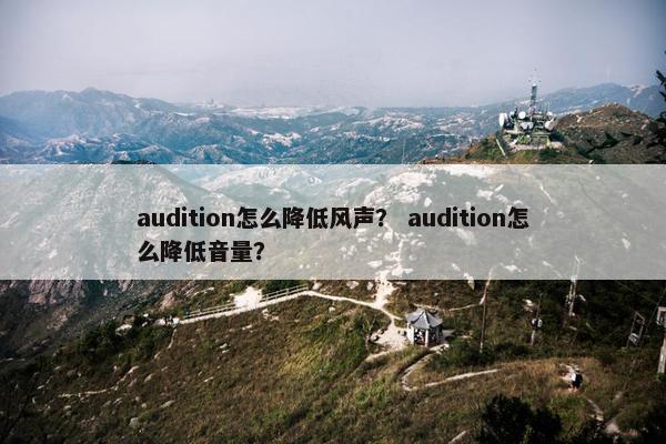audition怎么降低风声？ audition怎么降低音量？