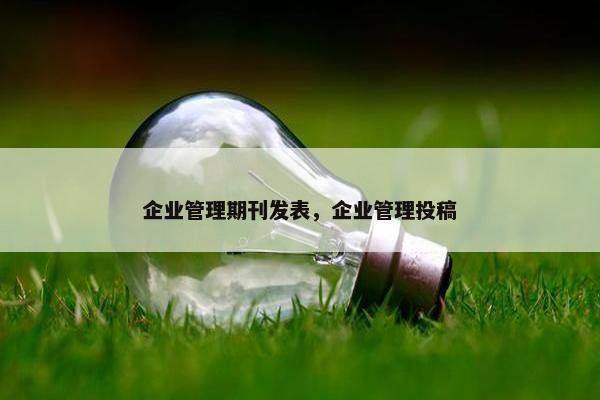 企业管理期刊发表，企业管理投稿