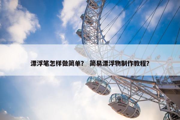 漂浮笔怎样做简单？ 简易漂浮物制作教程？