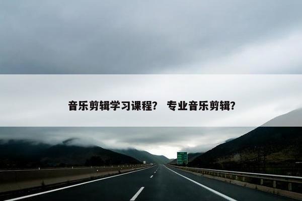 音乐剪辑学习课程？ 专业音乐剪辑？