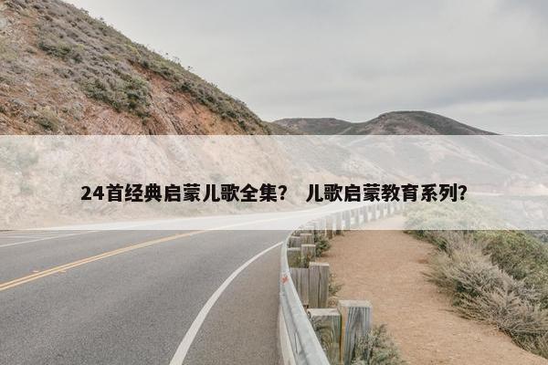24首经典启蒙儿歌全集？ 儿歌启蒙教育系列？