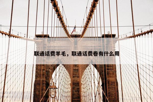 联通话费羊毛，联通话费卷有什么用