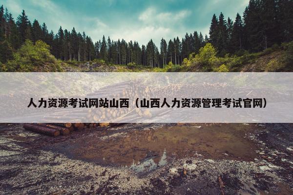 人力资源考试网站山西（山西人力资源管理考试官网）
