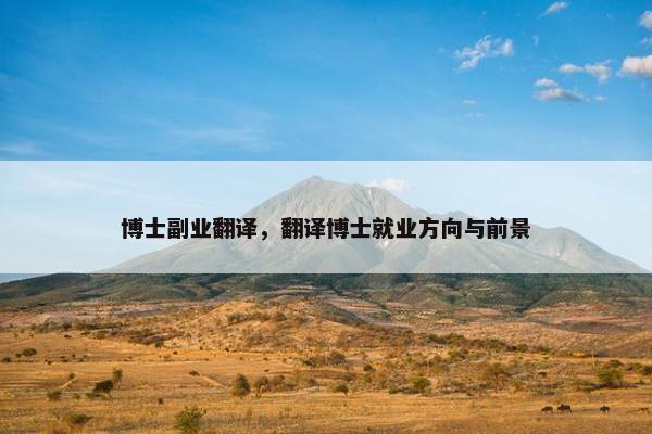 博士副业翻译,翻译博士就业方向与前景 博士副业翻译,翻译博士就业方向与前景