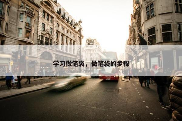 学习做笔袋，做笔袋的步骤