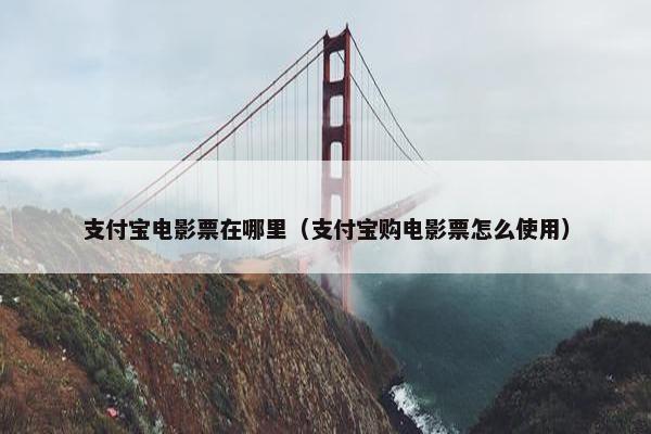 支付宝电影票在哪里（支付宝购电影票怎么使用）