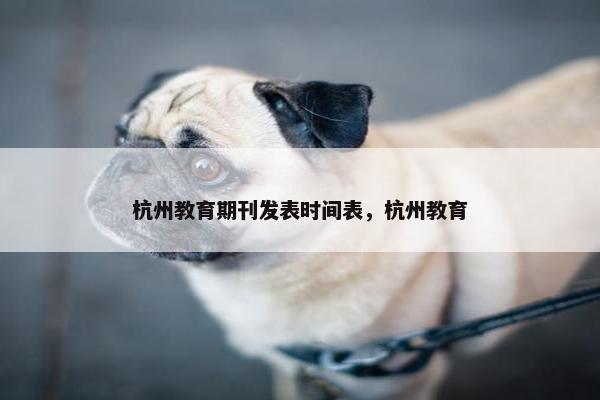 杭州教育期刊发表时间表，杭州教育