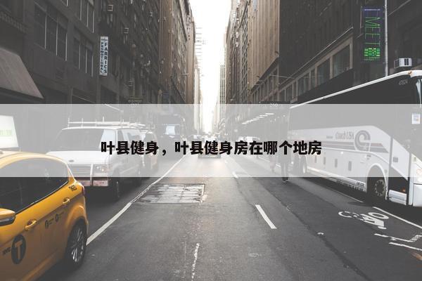 叶县健身，叶县健身房在哪个地房