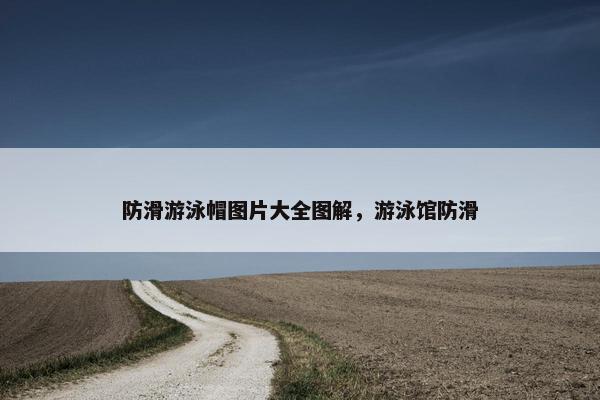 防滑游泳帽图片大全图解，游泳馆防滑