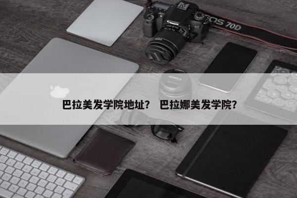 巴拉美发学院地址？ 巴拉娜美发学院？