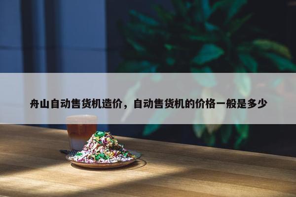 舟山自动售货机造价，自动售货机的价格一般是多少