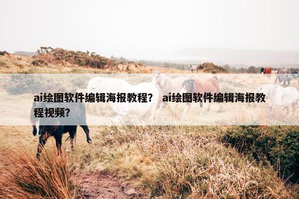 ai绘图软件编辑海报教程？ ai绘图软件编辑海报教程视频？