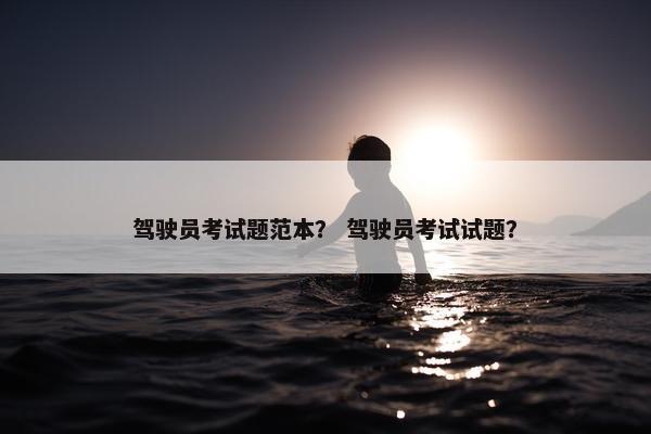 驾驶员考试题范本？ 驾驶员考试试题？