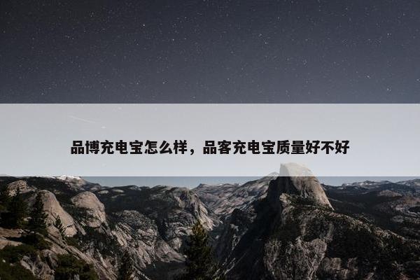品博充电宝怎么样，品客充电宝质量好不好