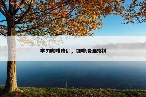学习咖啡培训，咖啡培训教材