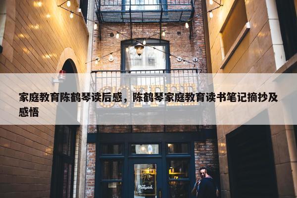 家庭教育陈鹤琴读后感，陈鹤琴家庭教育读书笔记摘抄及感悟