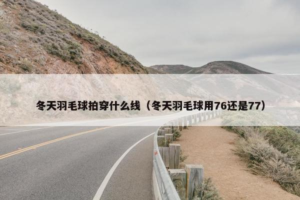 冬天羽毛球拍穿什么线（冬天羽毛球用76还是77）