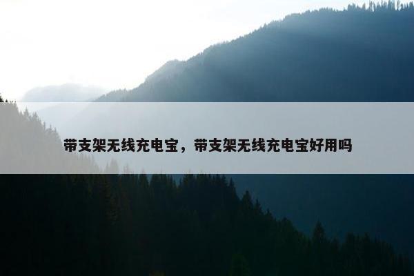 带支架无线充电宝，带支架无线充电宝好用吗