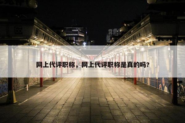 网上代评职称，网上代评职称是真的吗?