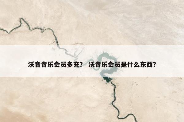沃音音乐会员多充？ 沃音乐会员是什么东西？
