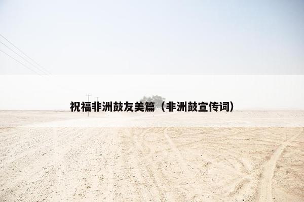 祝福非洲鼓友美篇（非洲鼓宣传词）