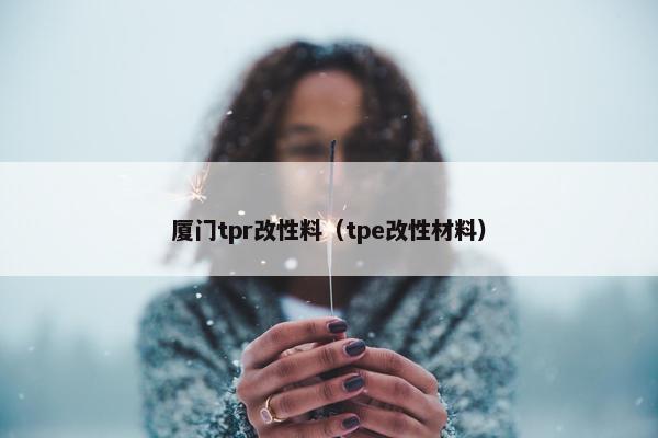 厦门tpr改性料（tpe改性材料）