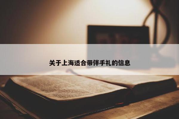 关于上海适合带伴手礼的信息