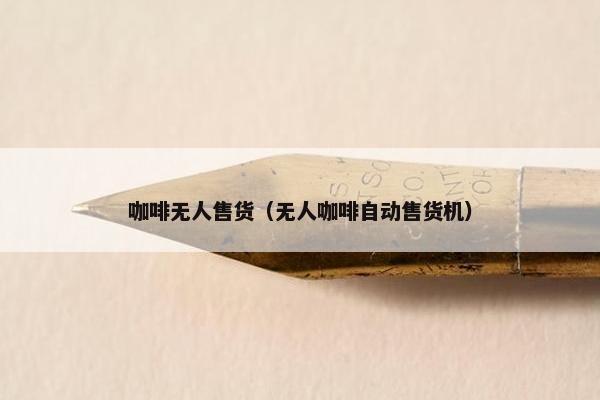 咖啡无人售货（无人咖啡自动售货机）