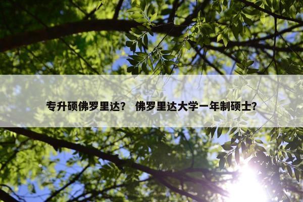 专升硕佛罗里达？ 佛罗里达大学一年制硕士？
