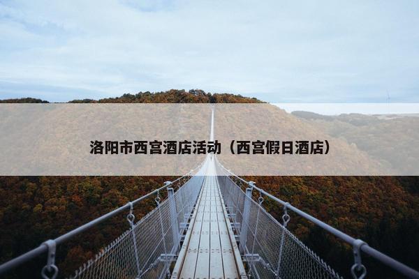 洛阳市西宫酒店活动（西宫假日酒店）