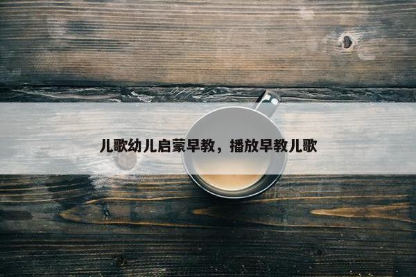 儿歌幼儿启蒙早教，播放早教儿歌
