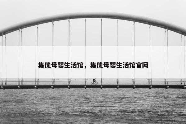 集优母婴生活馆，集优母婴生活馆官网
