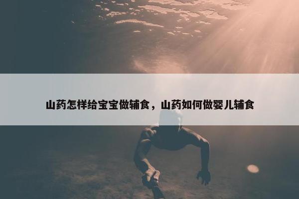 山药怎样给宝宝做辅食，山药如何做婴儿辅食
