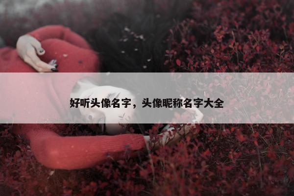 好听头像名字，头像昵称名字大全