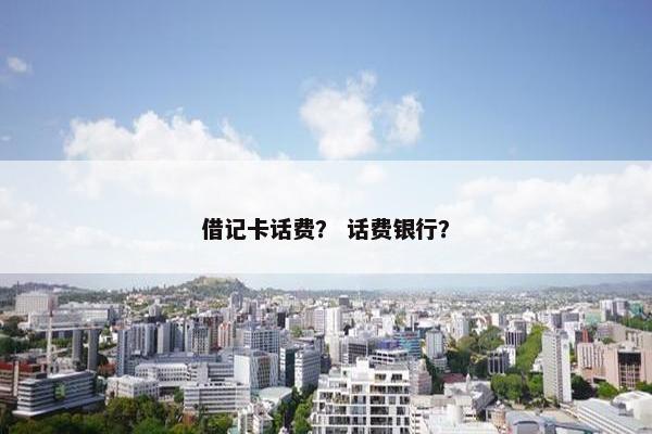 借记卡话费？ 话费银行？