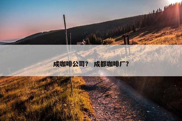 成咖啡公司？ 成都咖啡厂？