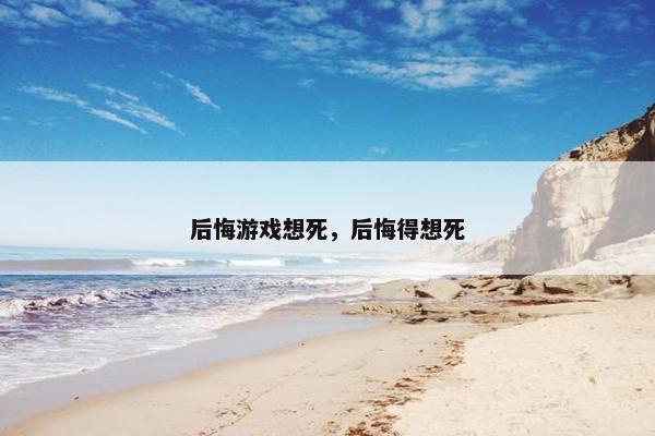 后悔游戏想死，后悔得想死