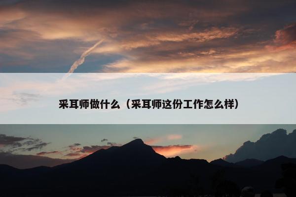 采耳师做什么（采耳师这份工作怎么样）