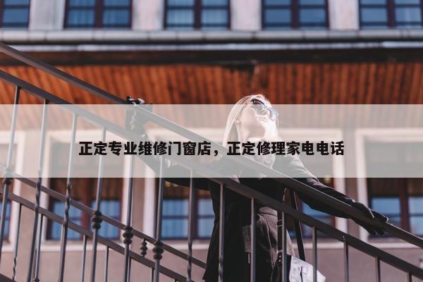 正定专业维修门窗店，正定修理家电电话