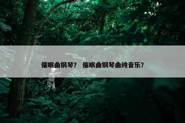 催眠曲钢琴？ 催眠曲钢琴曲纯音乐？