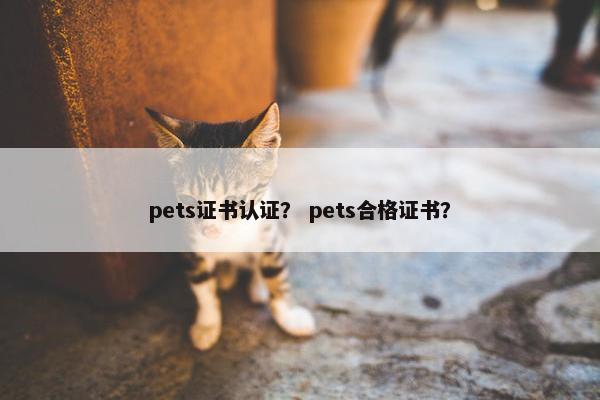 pets证书认证？ pets合格证书？