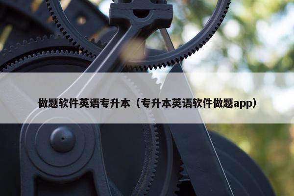 做题软件英语专升本（专升本英语软件做题app）