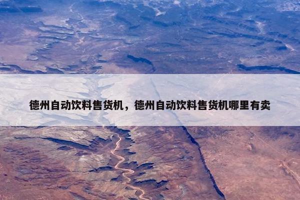 德州自动饮料售货机，德州自动饮料售货机哪里有卖