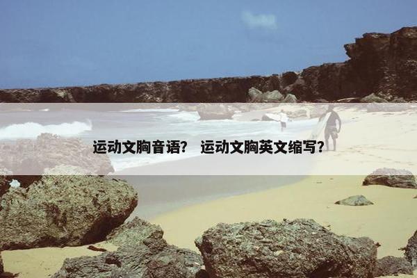 运动文胸音语？ 运动文胸英文缩写？