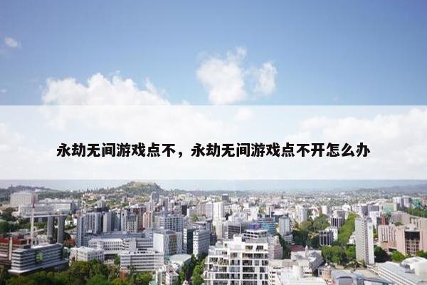 永劫无间游戏点不，永劫无间游戏点不开怎么办