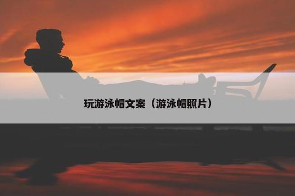 玩游泳帽文案（游泳帽照片）