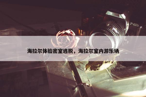 海拉尔体验密室逃脱，海拉尔室内游乐场
