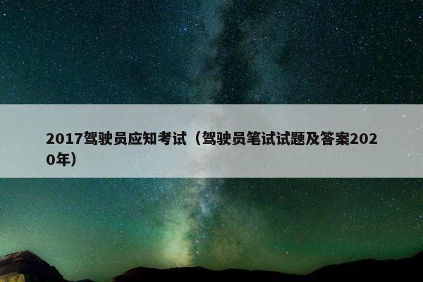2017驾驶员应知考试（驾驶员笔试试题及答案2020年）