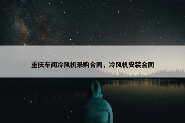 重庆车间冷风机采购合同，冷风机安装合同